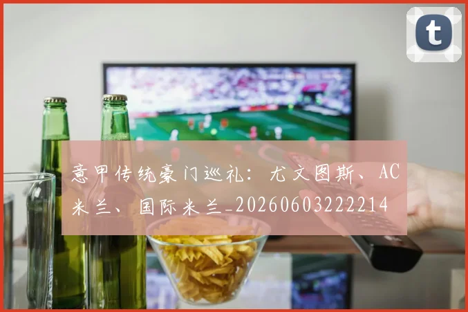 意甲传统豪门巡礼:尤文图斯、AC米兰、国际米兰_20260603222214