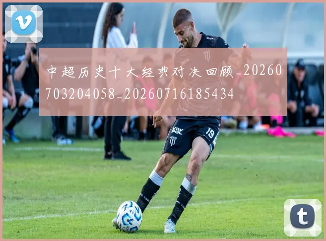 中超历史十大经典对决回顾_20260703204058_20260716185434