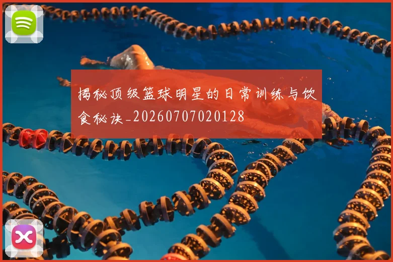 揭秘顶级篮球明星的日常训练与饮食秘诀_20260707020128