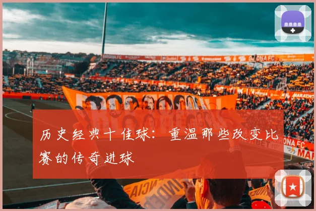 历史经典十佳球:重温那些改变比赛的传奇进球