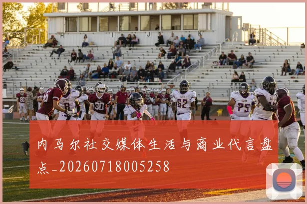 内马尔社交媒体生活与商业代言盘点_20260718005258