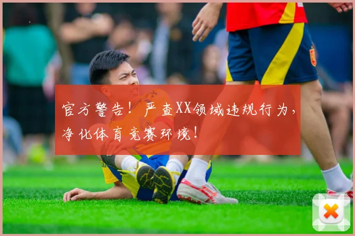 官方警告!严查XX领域违规行为,净化体育竞赛环境!