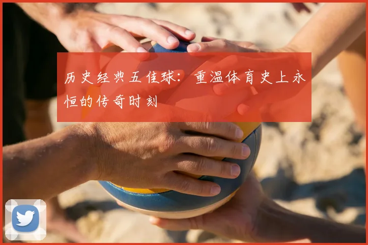 历史经典五佳球:重温体育史上永恒的传奇时刻