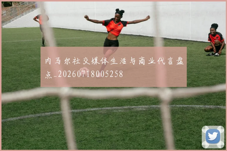内马尔社交媒体生活与商业代言盘点_20260718005258