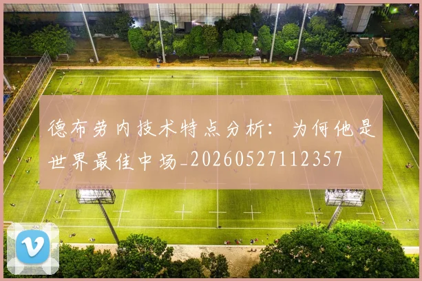 德布劳内技术特点分析：为何他是世界最佳中场_20260527112357