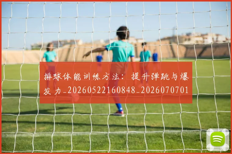 排球体能训练方法：提升弹跳与爆发力_20260522160848_20260707015037