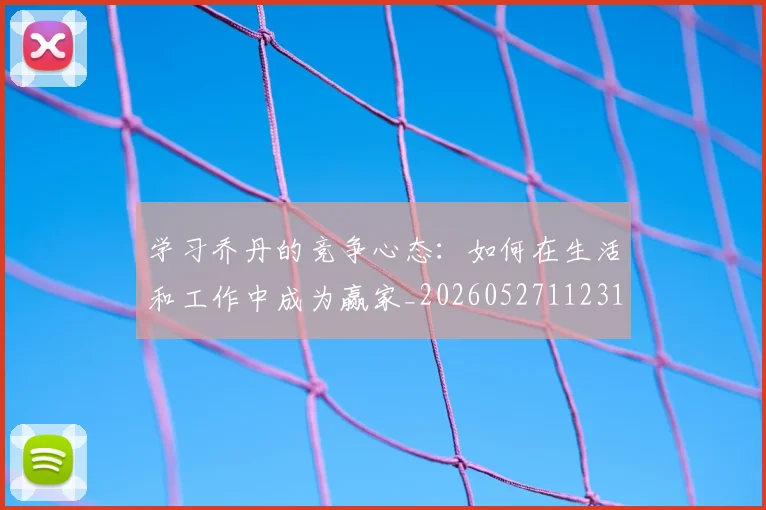 学习乔丹的竞争心态：如何在生活和工作中成为赢家_20260527112314_20260720193258