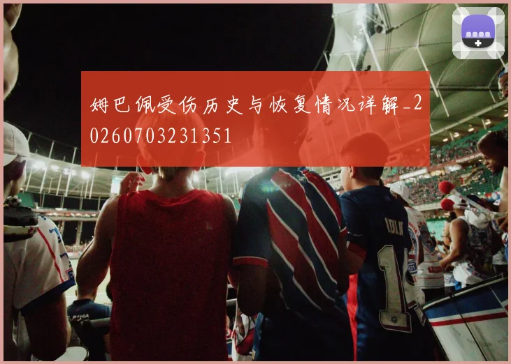 姆巴佩受伤历史与恢复情况详解_20260703231351