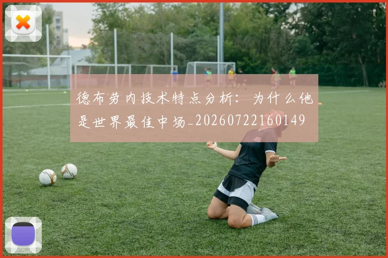 德布劳内技术特点分析:为什么他是世界最佳中场_20260722160149