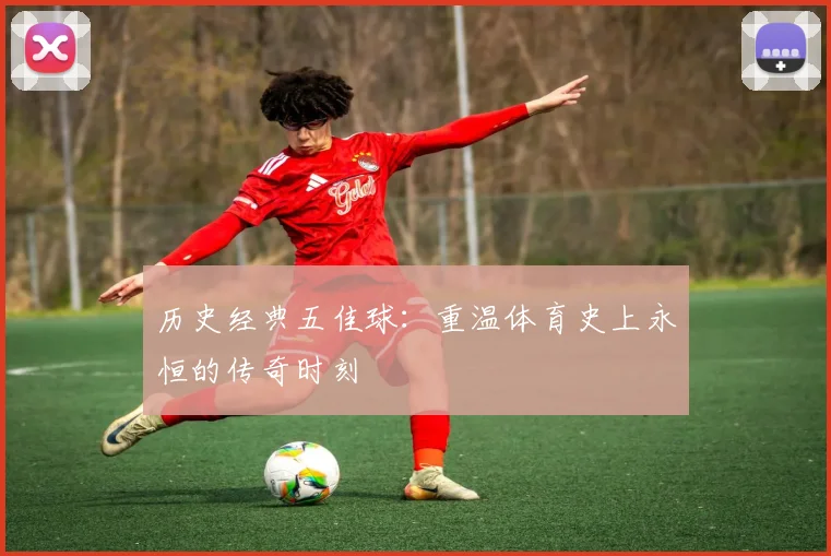 历史经典五佳球:重温体育史上永恒的传奇时刻