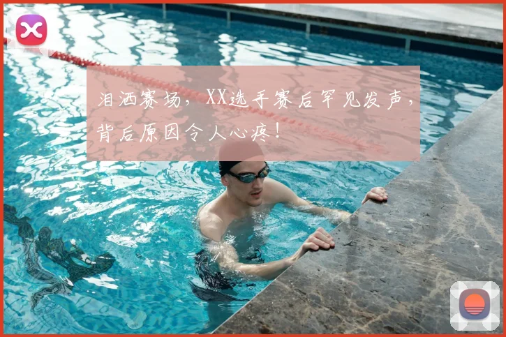 泪洒赛场,XX选手赛后罕见发声,背后原因令人心疼!
