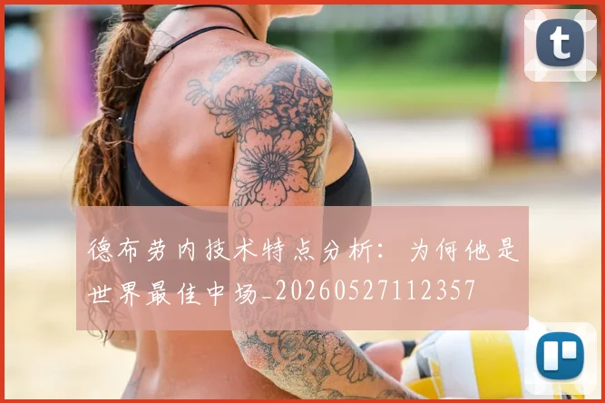 德布劳内技术特点分析：为何他是世界最佳中场_20260527112357