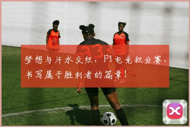 梦想与汗水交织,F1电竞积分赛,书写属于胜利者的篇章!