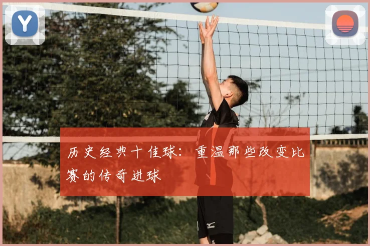 历史经典十佳球:重温那些改变比赛的传奇进球