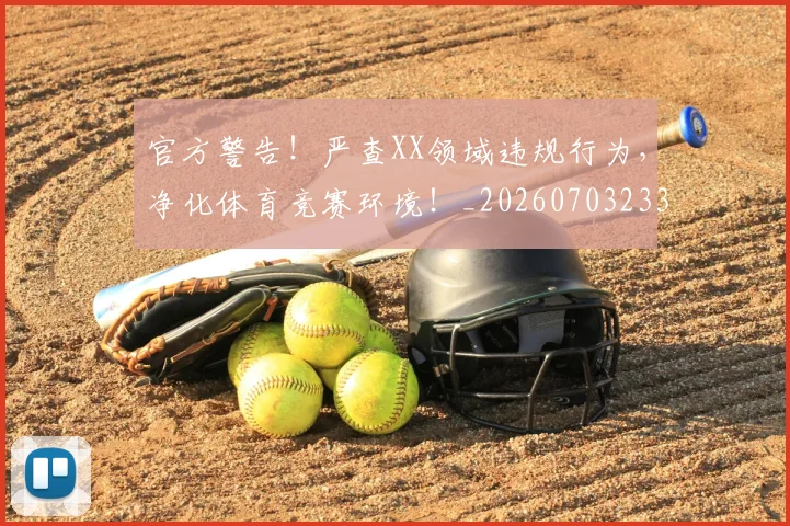 官方警告!严查XX领域违规行为,净化体育竞赛环境!_20260703233558