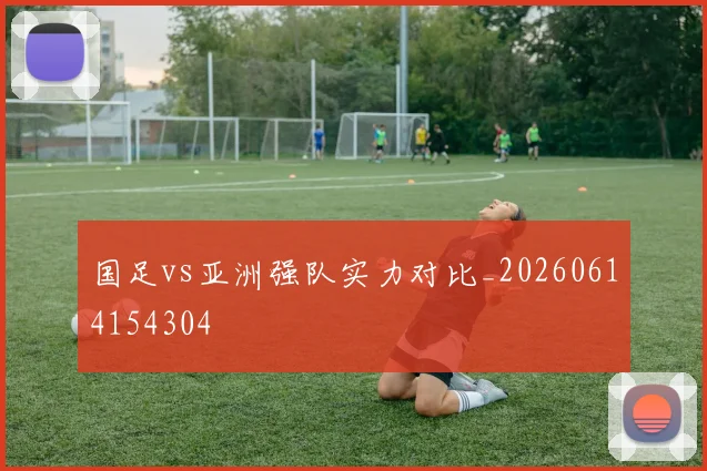 国足vs亚洲强队实力对比_20260614154304