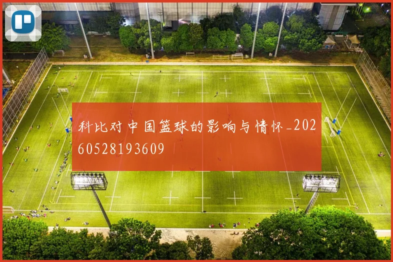 科比对中国篮球的影响与情怀_20260528193609