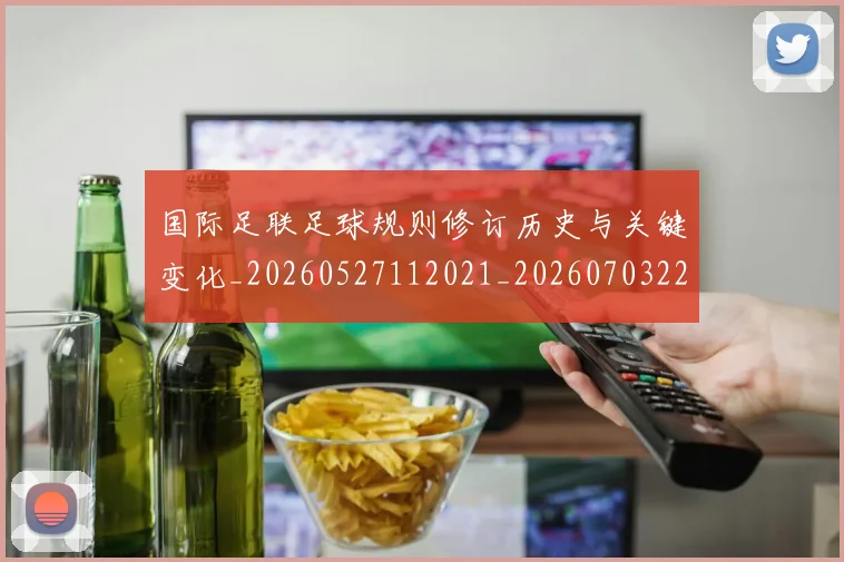 国际足联足球规则修订历史与关键变化_20260527112021_20260703225238_20260719170939