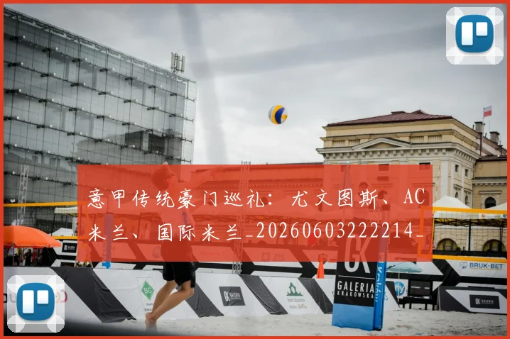 意甲传统豪门巡礼：尤文图斯、AC米兰、国际米兰_20260603222214_20260704174634_20260731165312