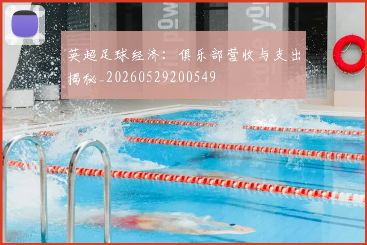 英超足球经济：俱乐部营收与支出揭秘_20260529200549