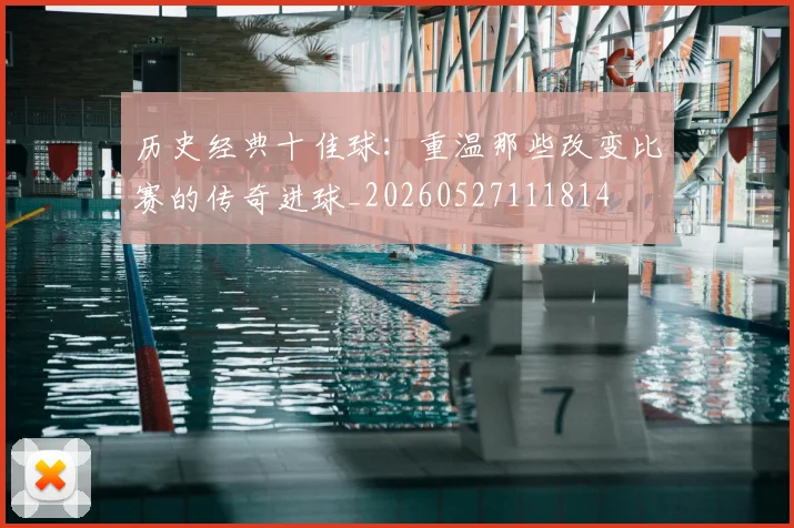 历史经典十佳球:重温那些改变比赛的传奇进球_20260527111814