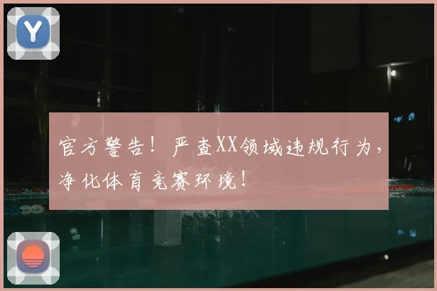 官方警告!严查XX领域违规行为,净化体育竞赛环境!
