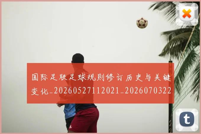 国际足联足球规则修订历史与关键变化_20260527112021_20260703225238_20260719170939